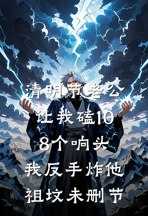 清明节老公让我磕108个响头，我反手炸他祖坟未删节