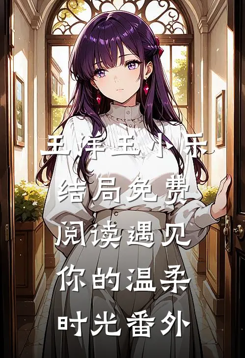 王洋王小乐结局免费阅读遇见你的温柔时光番外