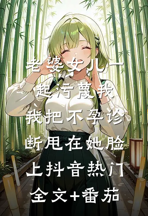 老婆女儿一起污蔑我，我把不孕诊断甩在她脸上抖音热门全文+番茄