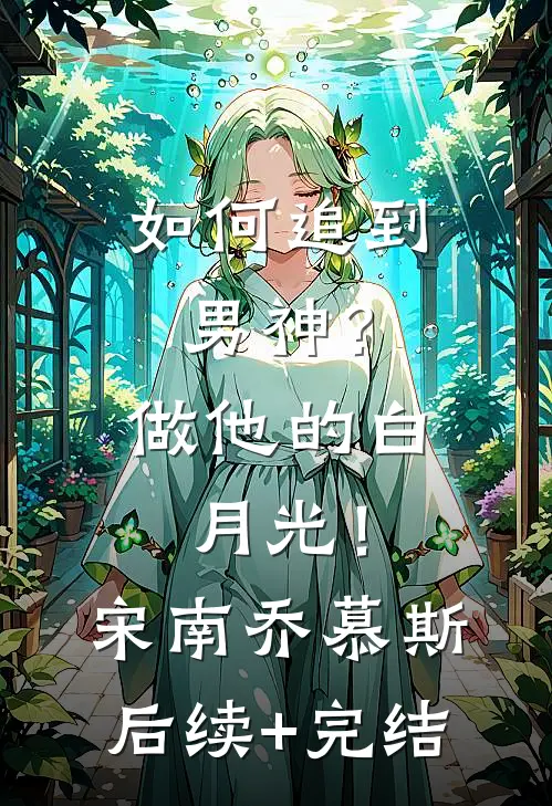 如何追到男神？做他的白月光！宋南乔慕斯后续+完结