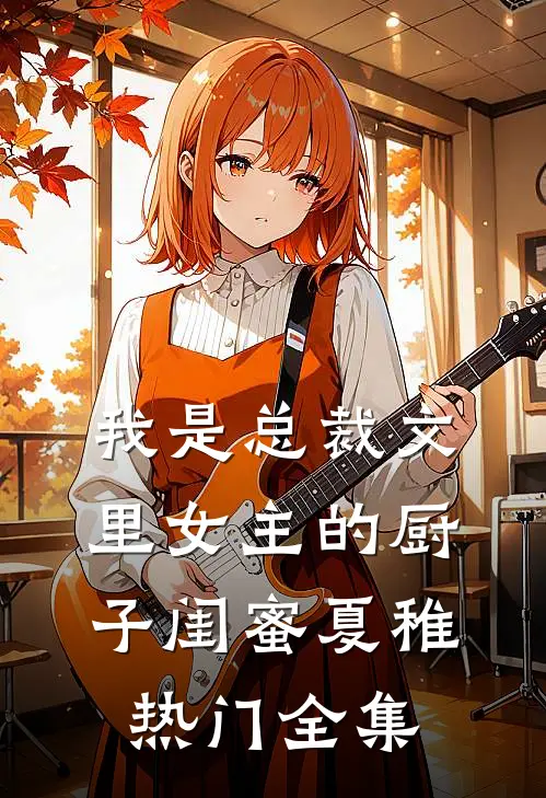 我是总裁文里女主的厨子闺蜜夏稚热门 全集