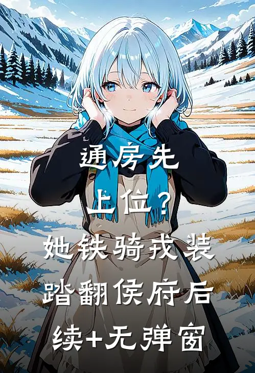通房先上位？她铁骑戎装踏翻侯府后续+无弹窗