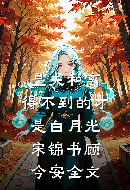 皇夫和离，得不到的才是白月光宋锦书顾今安全文