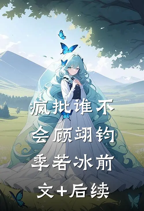 “疯批”谁不会顾翊钧季若冰前文+后续