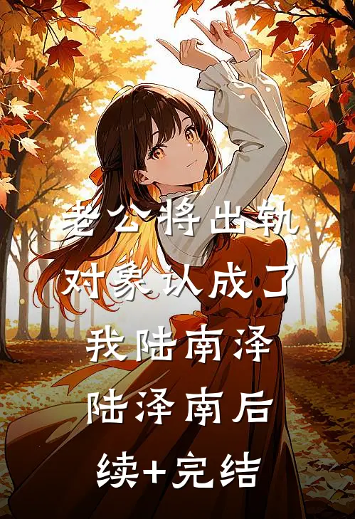 老公将出轨对象认成了我陆南泽陆泽南后续+完结