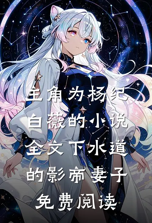 主角为杨纪白薇的小说全文下水道的影帝妻子免费阅读