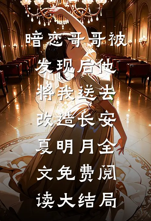 暗恋哥哥被发现后他将我送去改造长安夏明月全文免费阅读大结局
