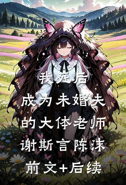 我死后，成为未婚夫的大体老师谢斯言陈沫前文+后续