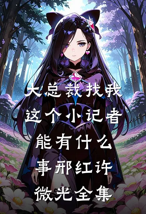 大总裁找我这个小记者能有什么事邢红许微光 全集