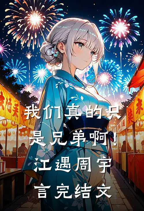 我们真的只是兄弟啊！江遇周宇言完结文