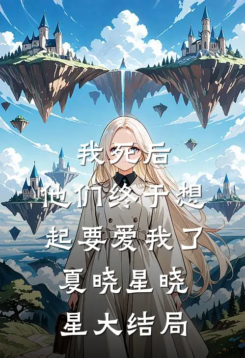 我死后，他们终于想起要爱我了夏晓星晓星大结局