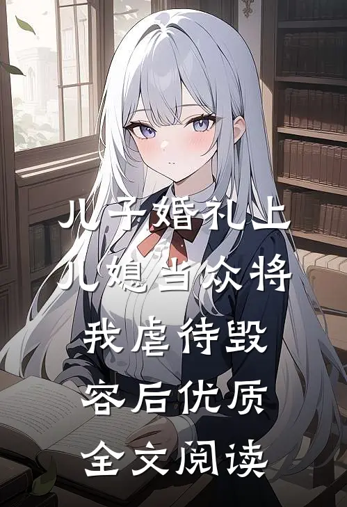 儿子婚礼上，儿媳当众将我虐待毁容后优质全文阅读