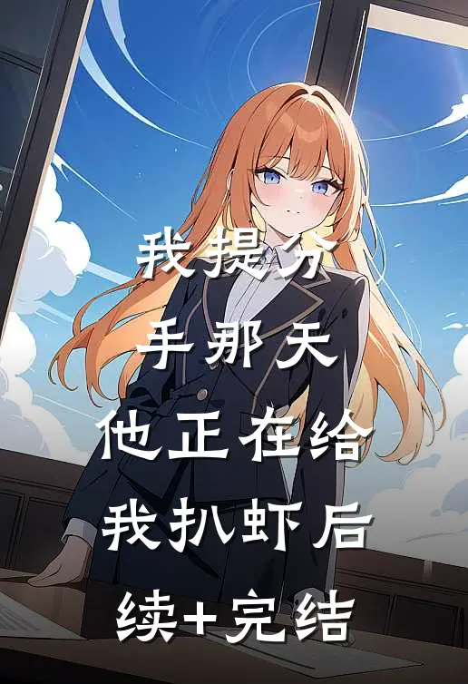 我提分手那天，他正在给我扒虾后续+完结