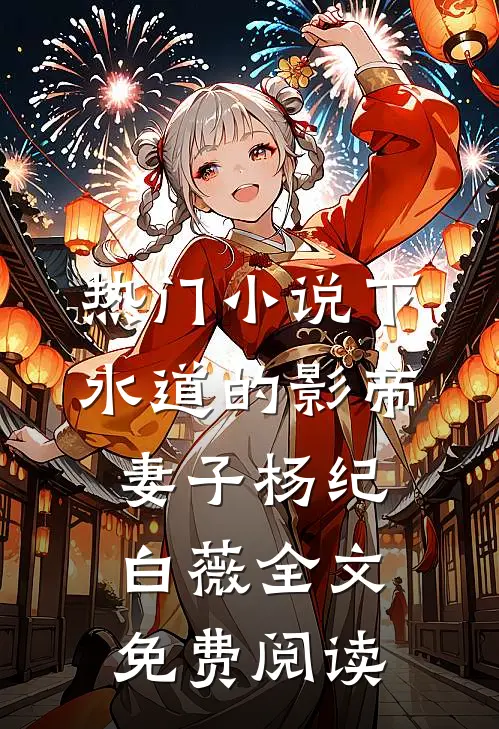 热门小说下水道的影帝妻子杨纪白薇全文免费阅读