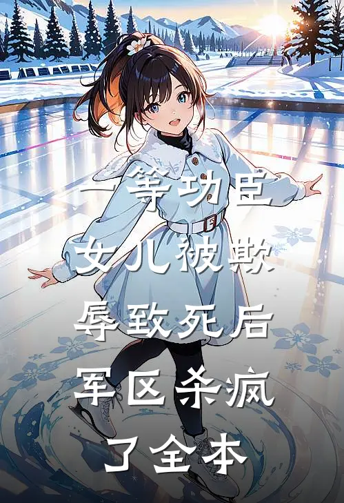 一等功臣女儿被欺辱致死后，军区杀疯了全本