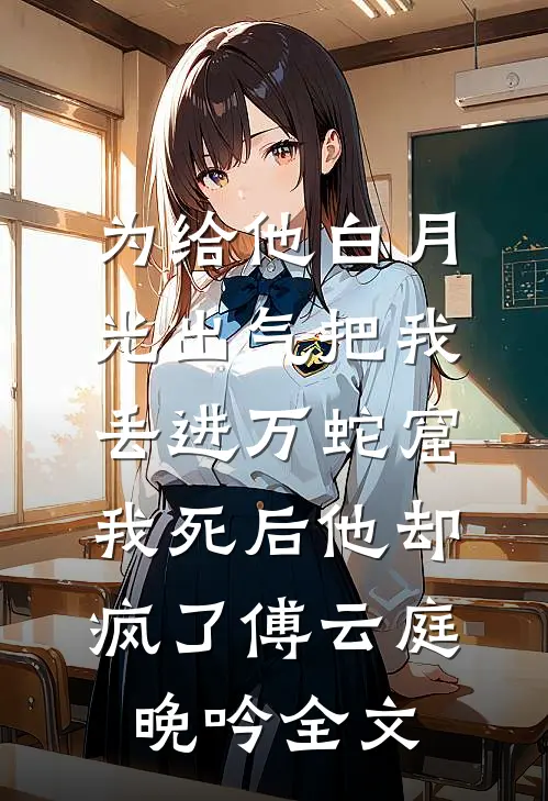 为给他白月光出气把我丢进万蛇窟，我死后他却疯了傅云庭晚吟全文