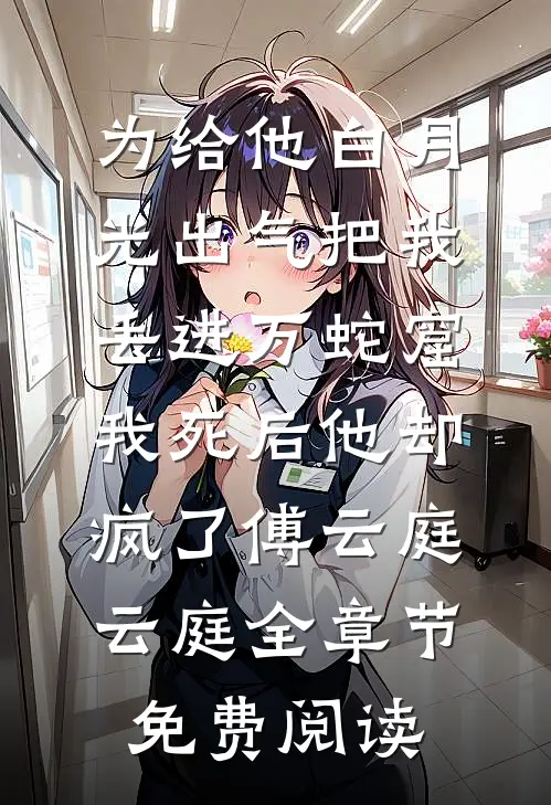 为给他白月光出气把我丢进万蛇窟，我死后他却疯了傅云庭云庭全章节免费阅读