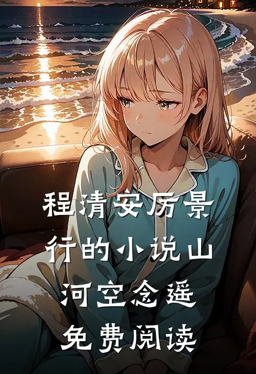 程清安厉景行的小说山河空念遥免费阅读