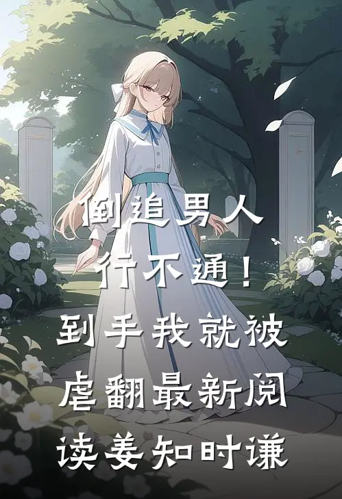 倒追男人行不通！到手我就被虐翻最新阅读姜知时谦