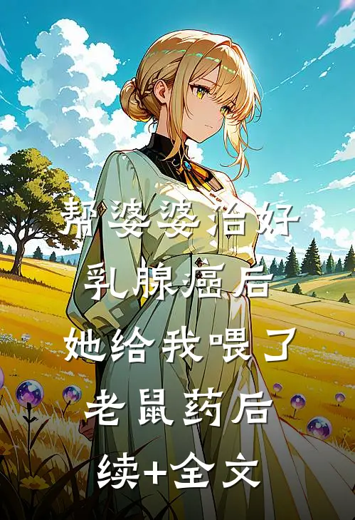 帮婆婆治好乳腺癌后，她给我喂了老鼠药后续+全文