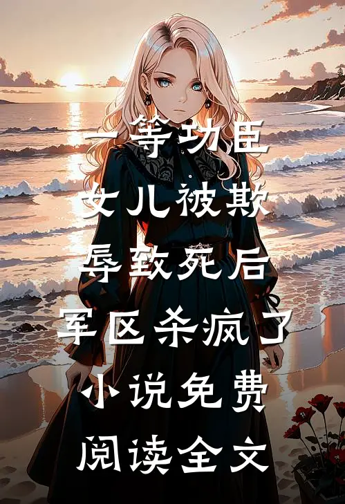 一等功臣女儿被欺辱致死后，军区杀疯了小说免费阅读全文