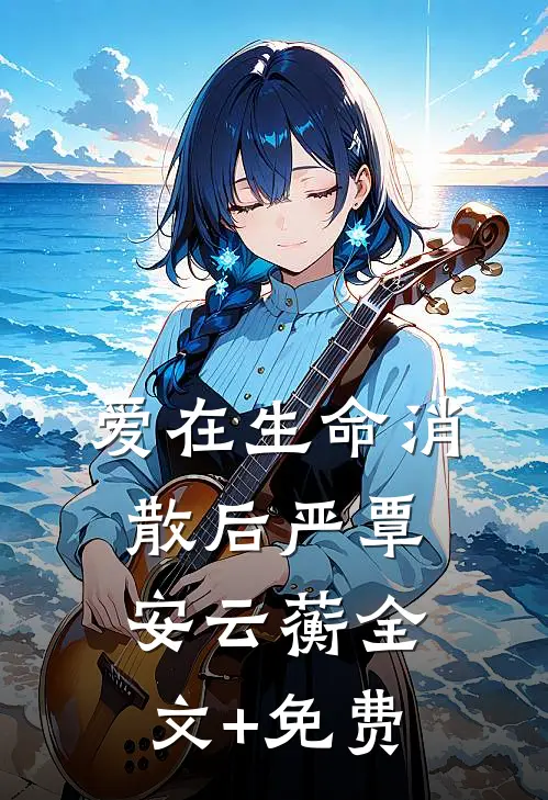 爱在生命消散后严覃安云蘅全文+免费