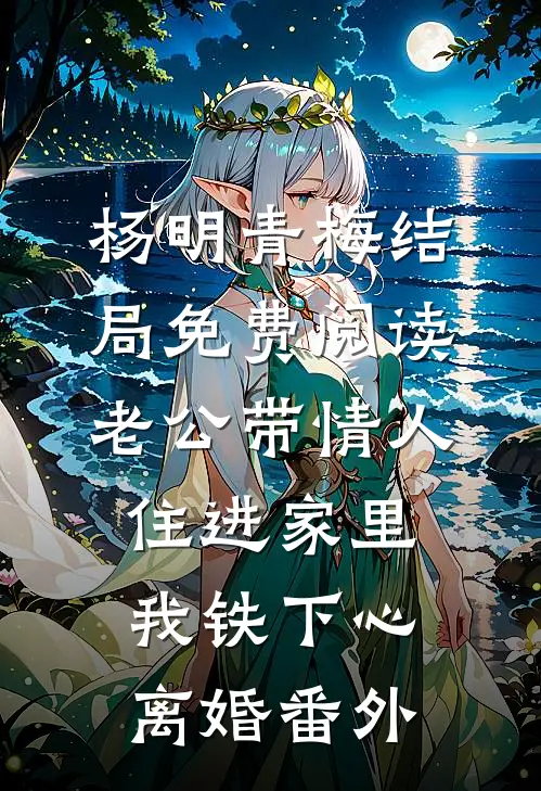 杨明青梅结局免费阅读老公带情人住进家里，我铁下心离婚番外