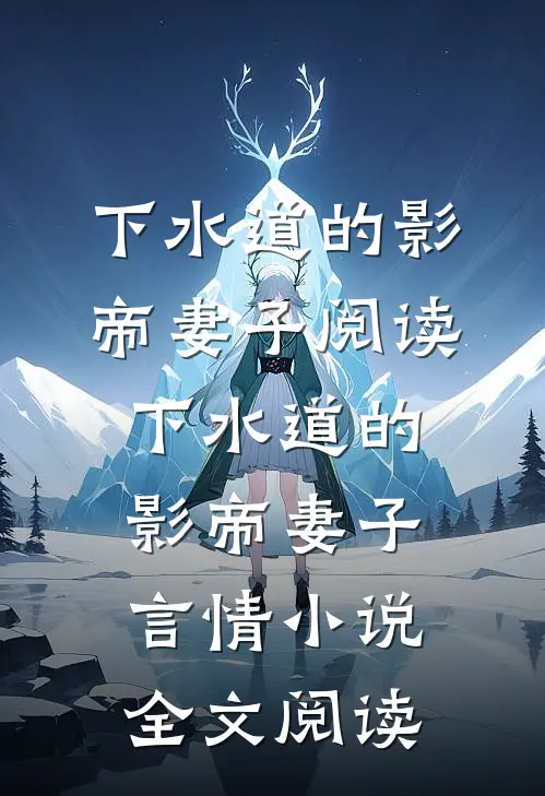下水道的影帝妻子阅读_下水道的影帝妻子言情小说全文阅读