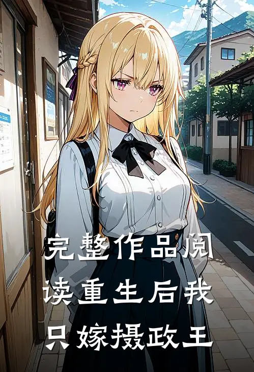 完整作品阅读重生后我只嫁摄政王