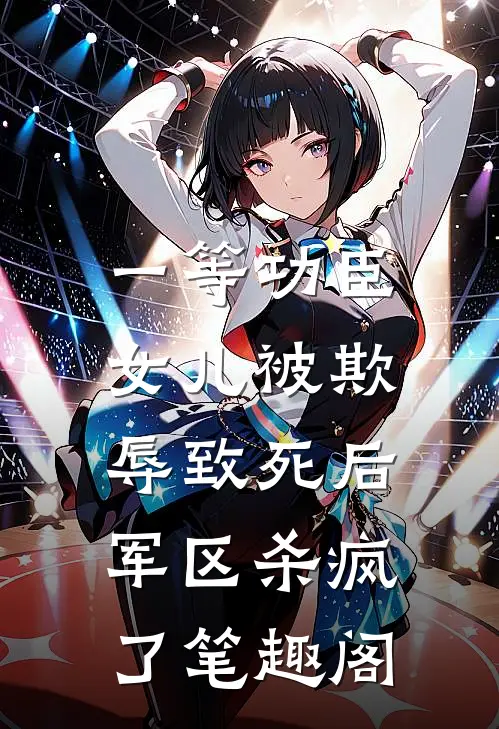一等功臣女儿被欺辱致死后，军区杀疯了笔趣阁