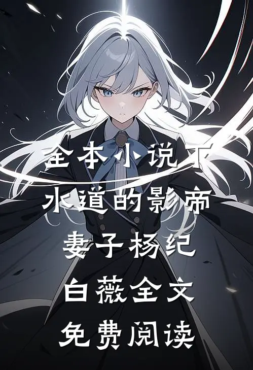全本小说下水道的影帝妻子杨纪白薇全文免费阅读