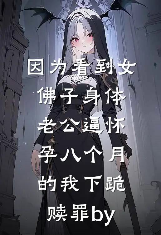 因为看到女佛子身体，老公逼怀孕八个月的我下跪赎罪by
