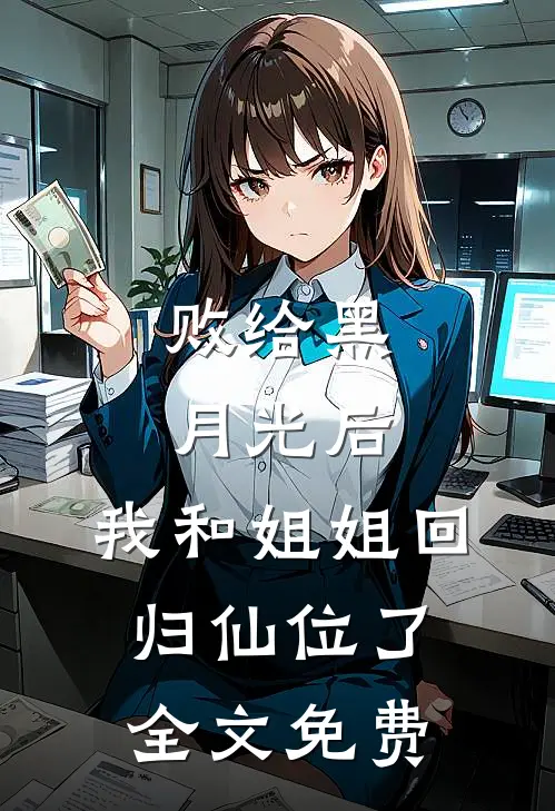 败给黑月光后，我和姐姐回归仙位了全文免费