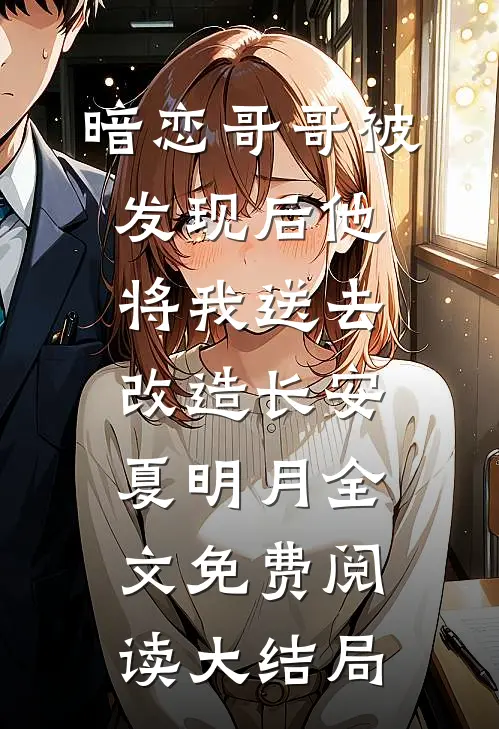 暗恋哥哥被发现后他将我送去改造长安夏明月全文免费阅读大结局