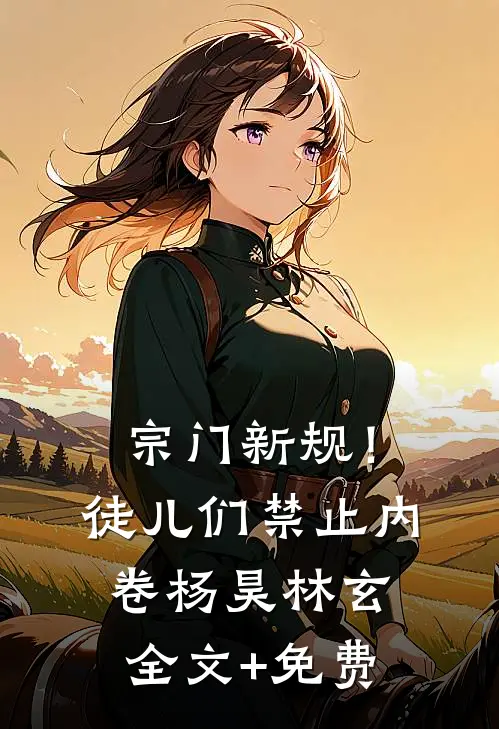宗门新规！徒儿们禁止内卷杨昊林玄全文+免费
