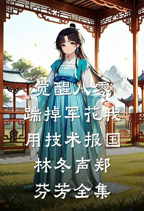 觉醒八零，踹掉军花我用技术报国林冬声郑芬芳全集