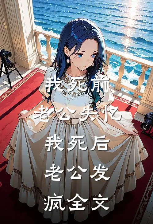 我死前，老公失忆，我死后，老公发疯全文