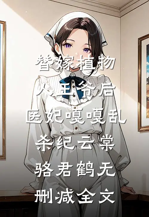 替嫁植物人王爷后，医妃嘎嘎乱杀纪云棠骆君鹤无删减全文