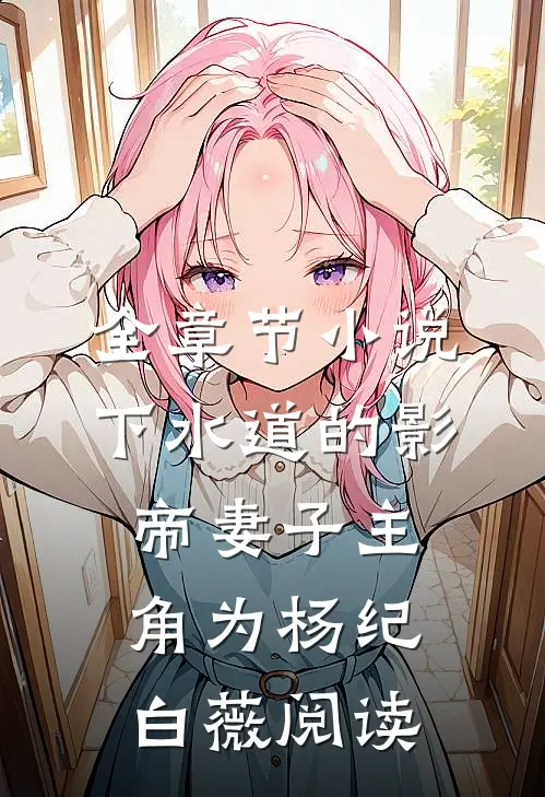 全章节小说下水道的影帝妻子主角为杨纪白薇阅读