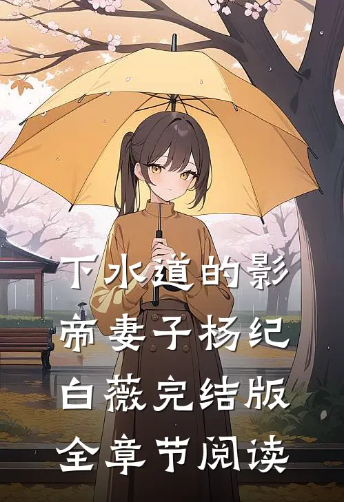 下水道的影帝妻子杨纪白薇完结版全章节阅读