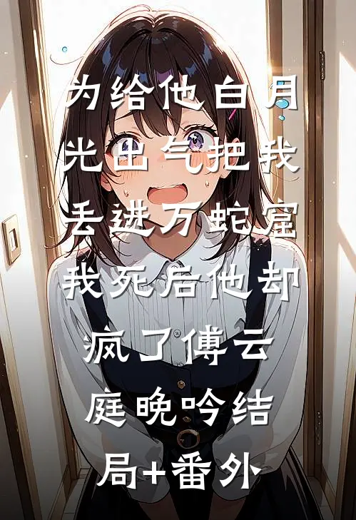 为给他白月光出气把我丢进万蛇窟，我死后他却疯了傅云庭晚吟结局+番外