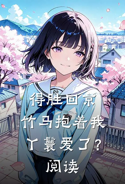 得胜回京，竹马抱着我丫鬟爱了？阅读