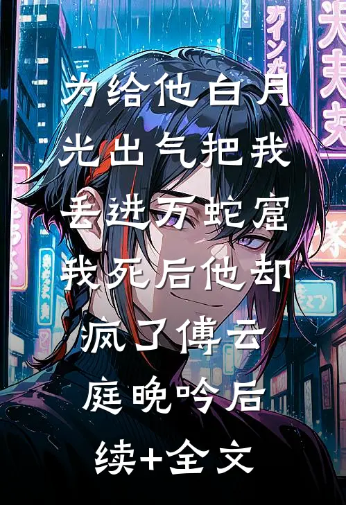 为给他白月光出气把我丢进万蛇窟，我死后他却疯了傅云庭晚吟后续+全文
