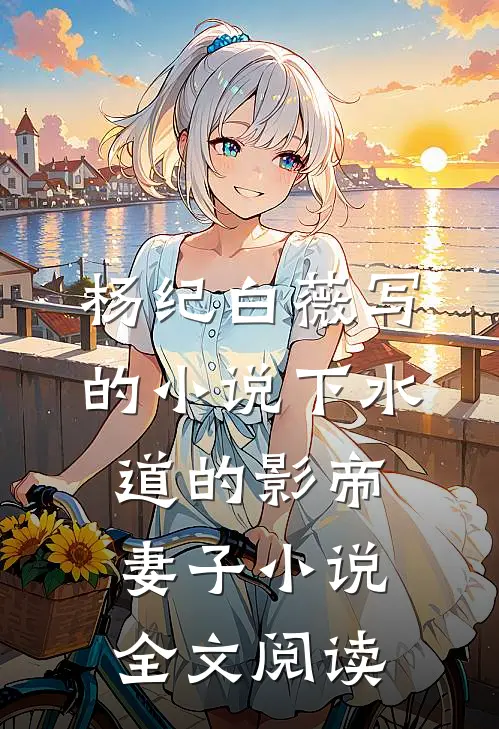 杨纪白薇写的小说下水道的影帝妻子小说全文阅读