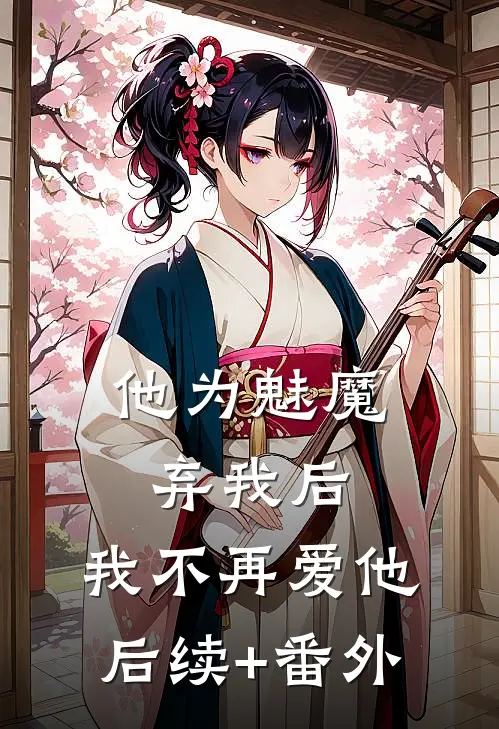他为魅魔弃我后，我不再爱他后续+番外