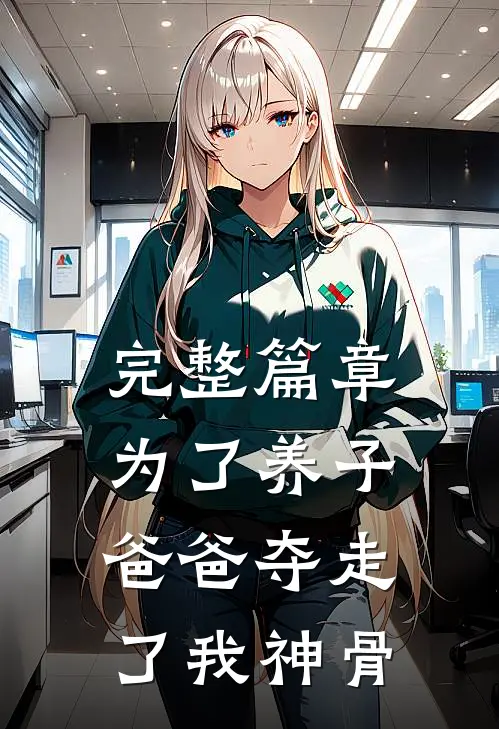 完整篇章为了养子，爸爸夺走了我神骨