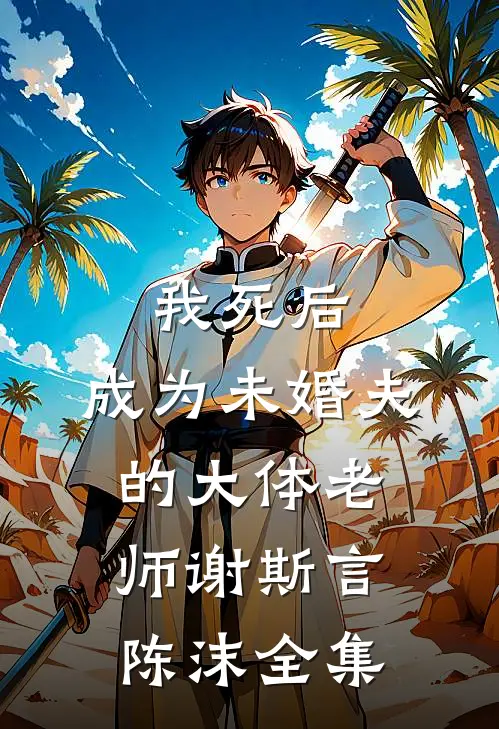 我死后，成为未婚夫的大体老师谢斯言陈沫 全集