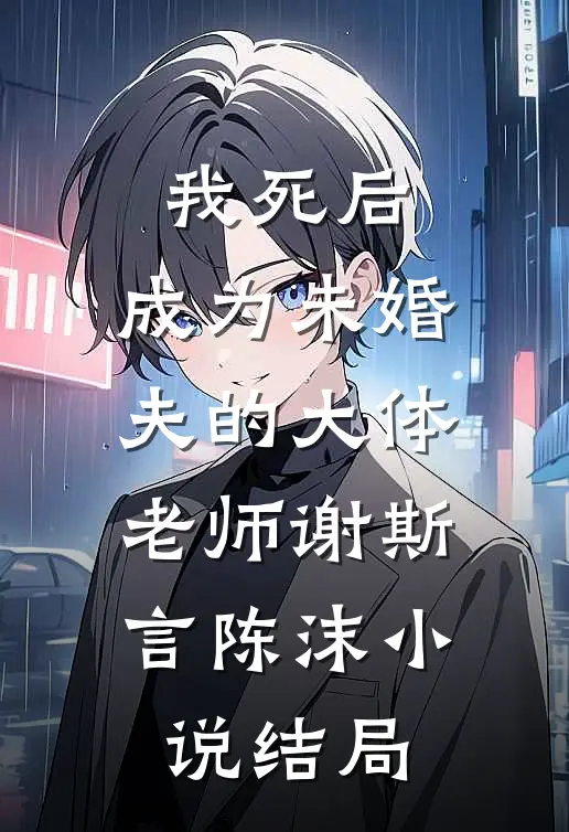 我死后，成为未婚夫的大体老师谢斯言陈沫小说结局
