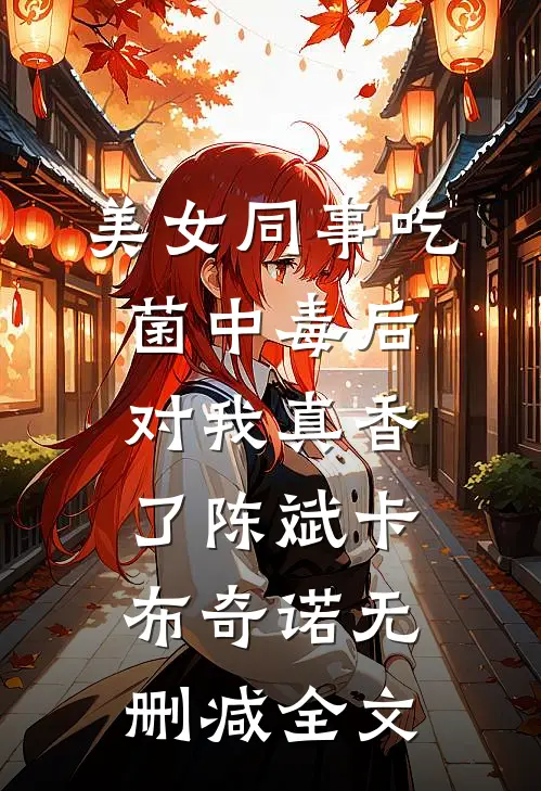 美女同事吃菌中毒后，对我真香了陈斌卡布奇诺无删减全文