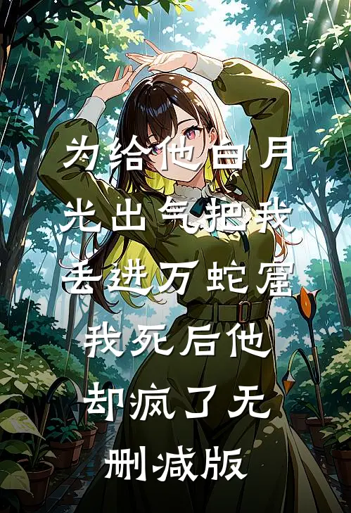 为给他白月光出气把我丢进万蛇窟，我死后他却疯了无删减版
